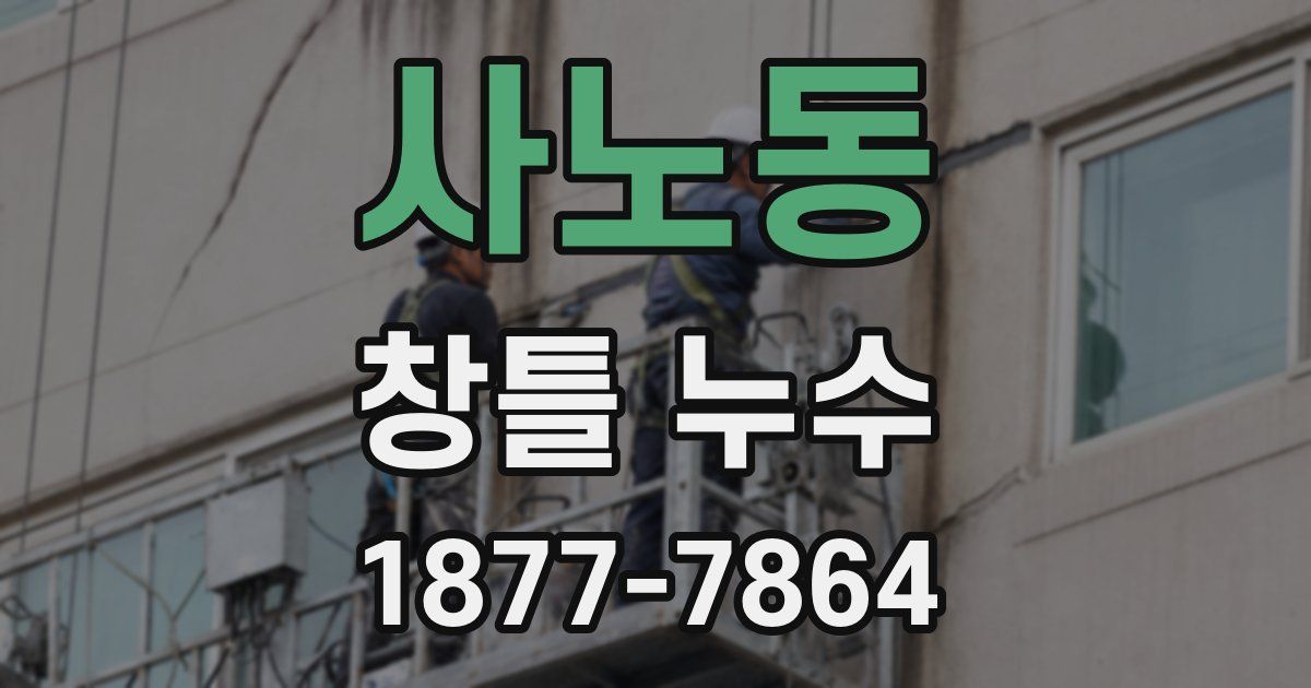 사노동 창틀 누수