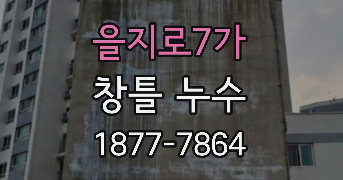 을지로7가 창틀 누수