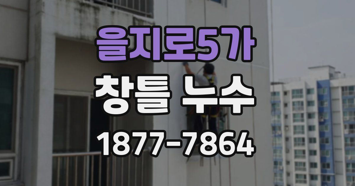 을지로5가 창틀 누수