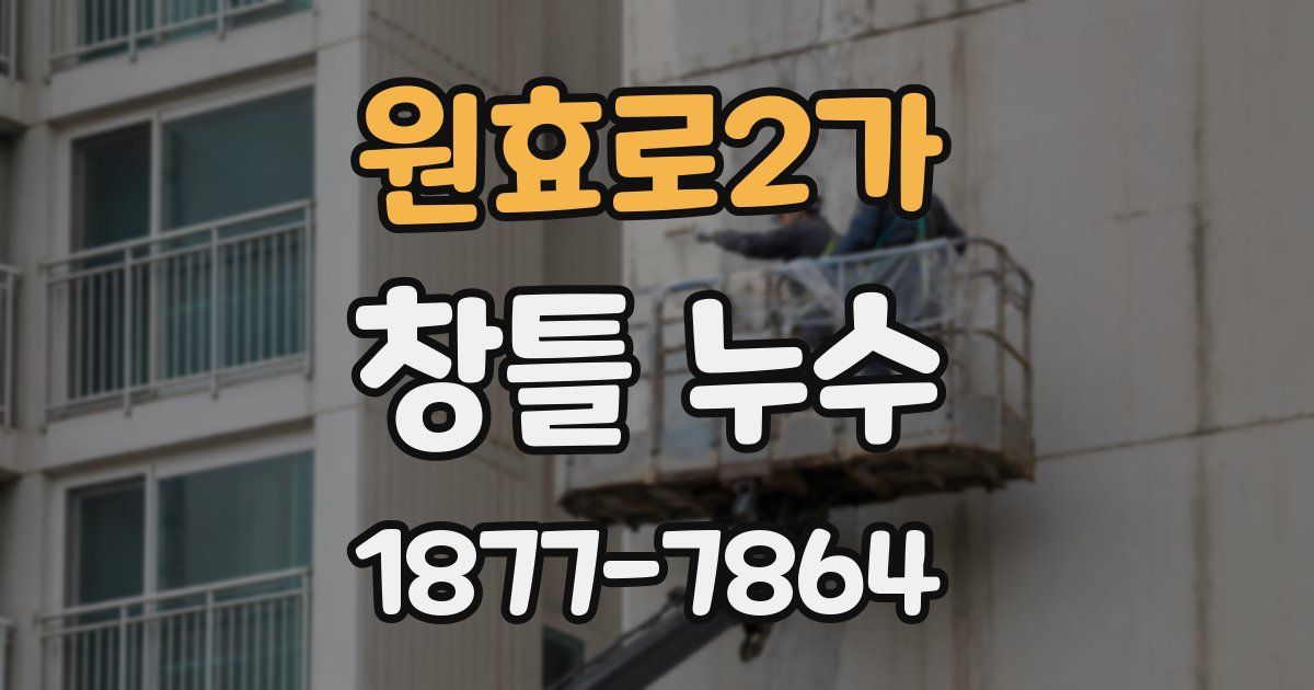 원효로2가 창틀 누수