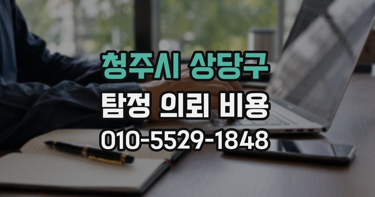 청주시 상당구 탐정 의뢰 비용