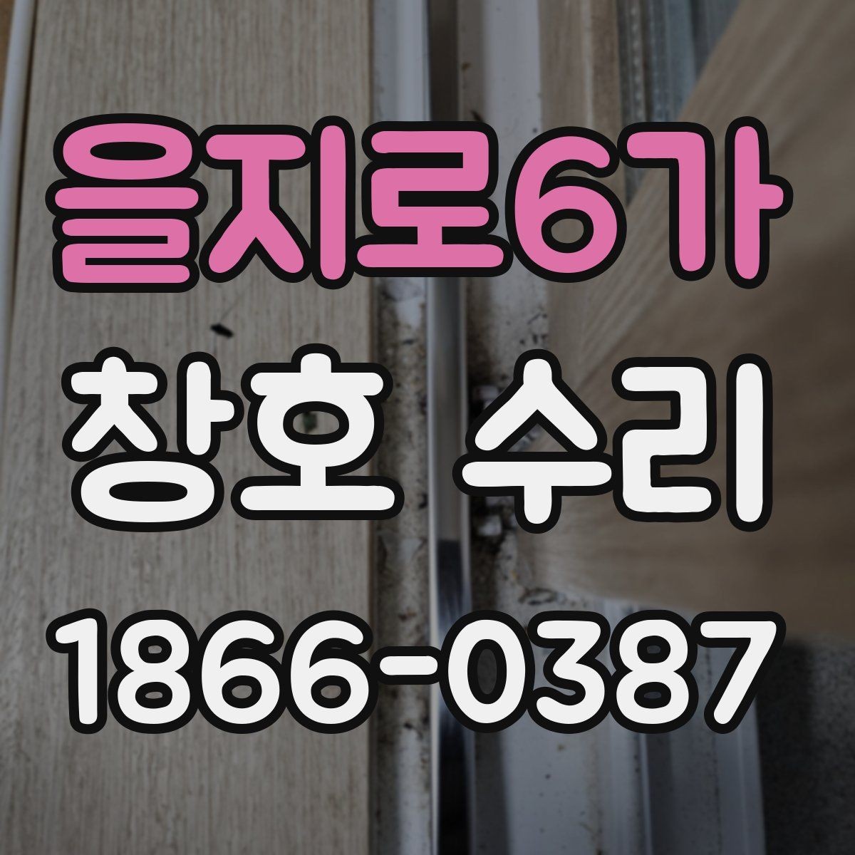 을지로6가 창호 수리 요청 전 준비하면 좋은 정보