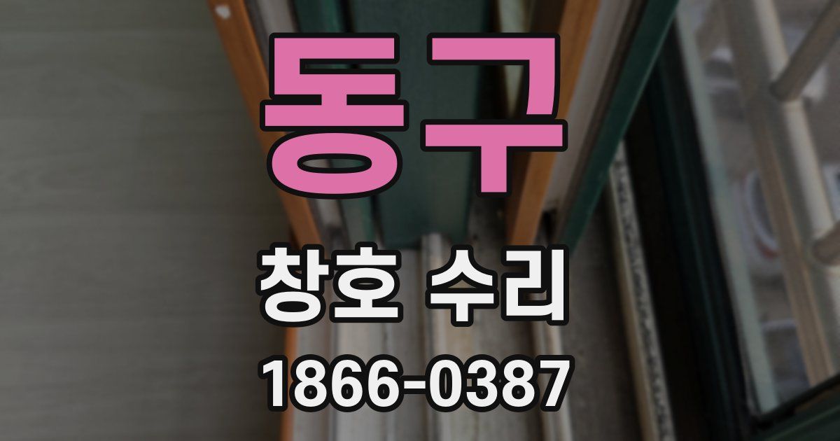 동구 창호 수리