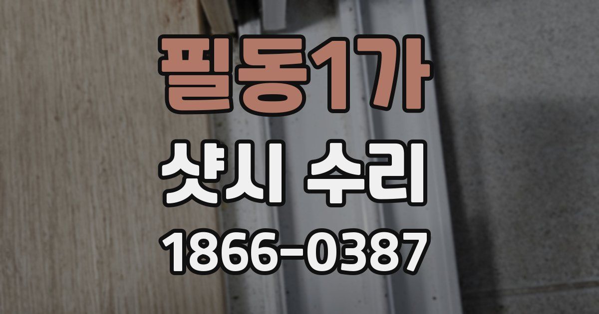 필동1가 샷시 수리