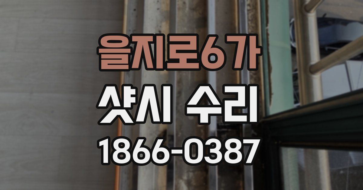 을지로6가 샷시 수리