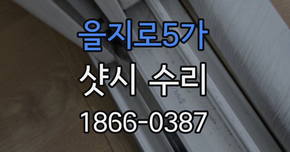 을지로5가 샷시 수리