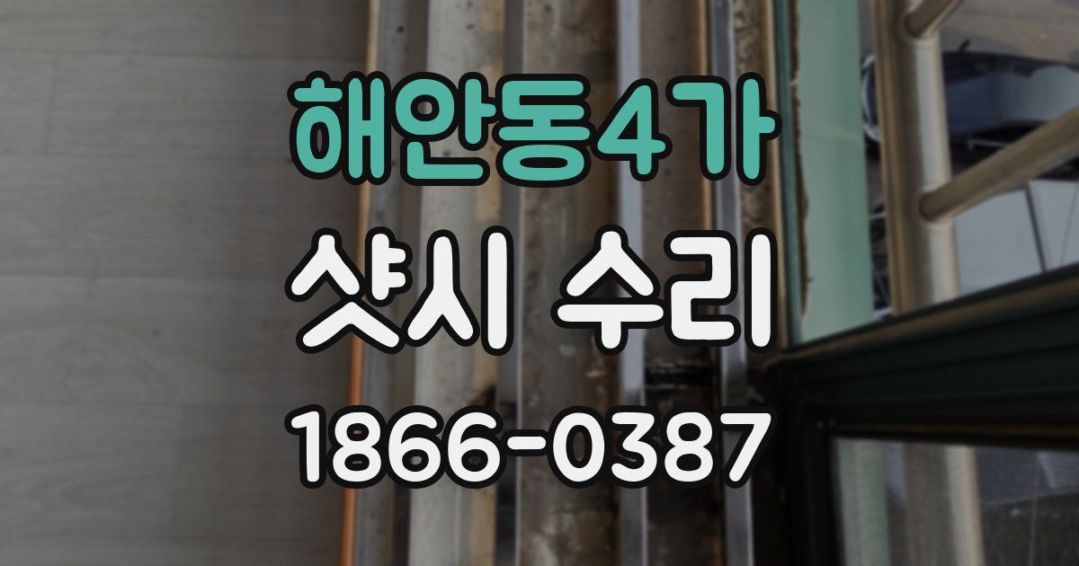 해안동4가 샷시 수리