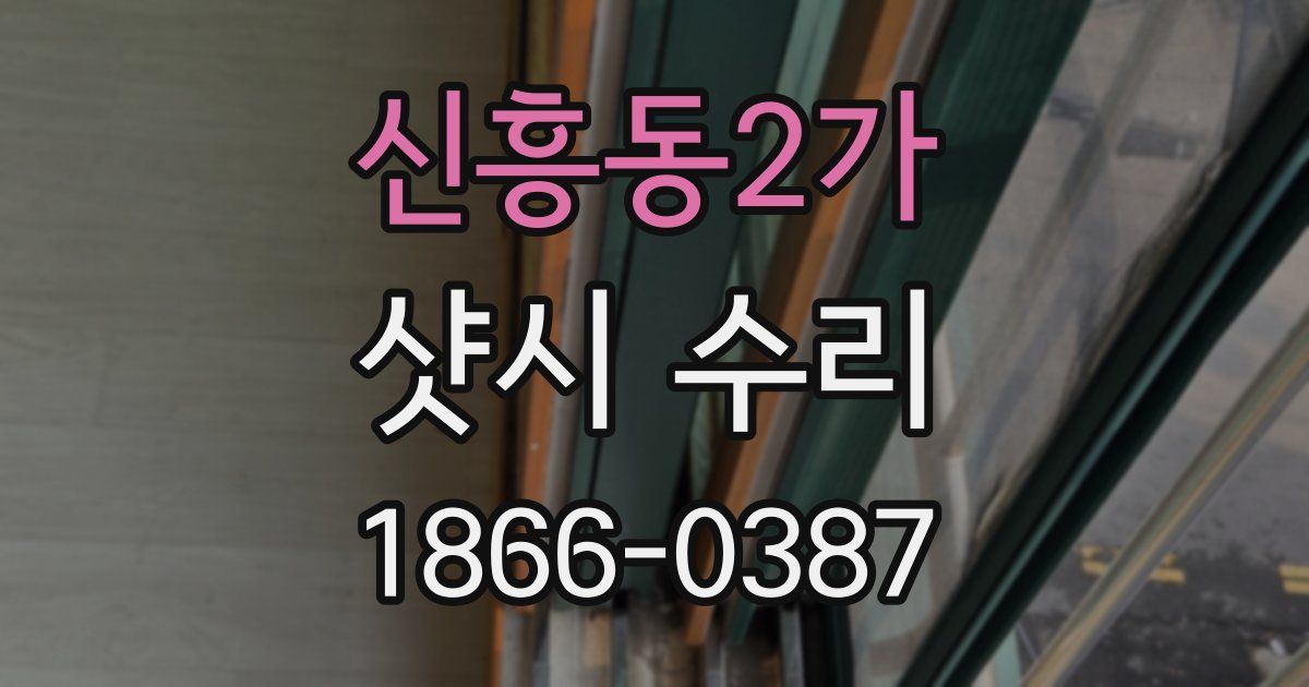 신흥동2가 샷시 수리