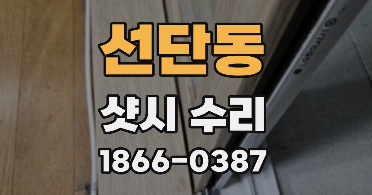 선단동 샷시 수리