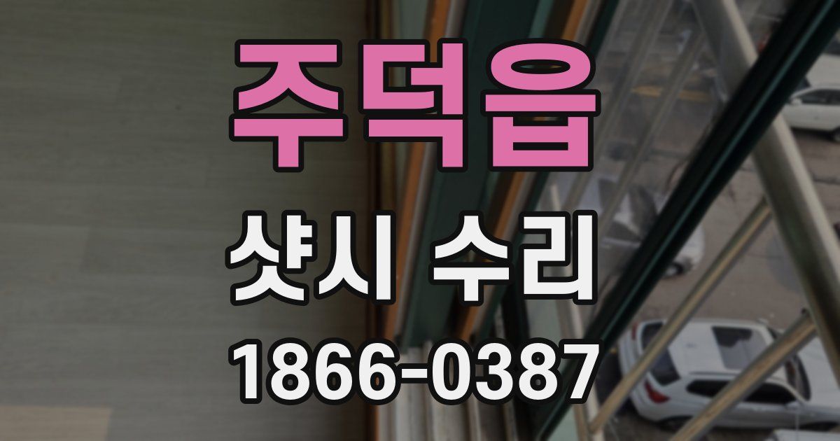 주덕읍 샷시 수리