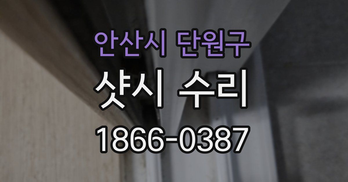 안산시 단원구 샷시 수리