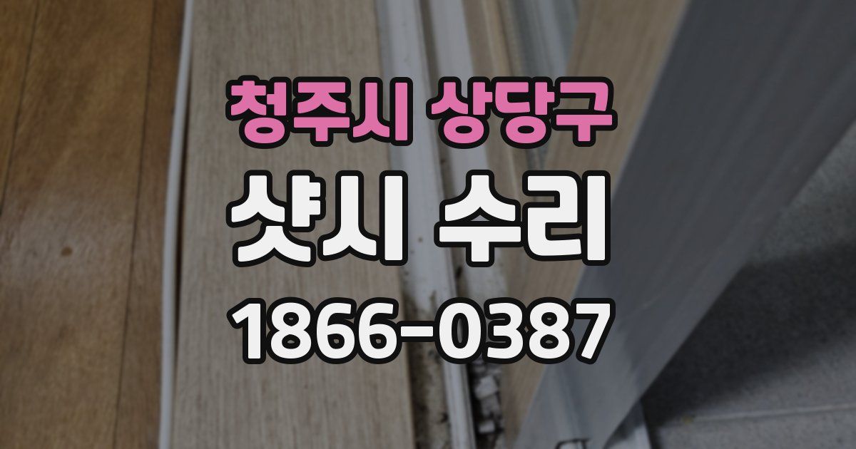 청주시 상당구 샷시 수리