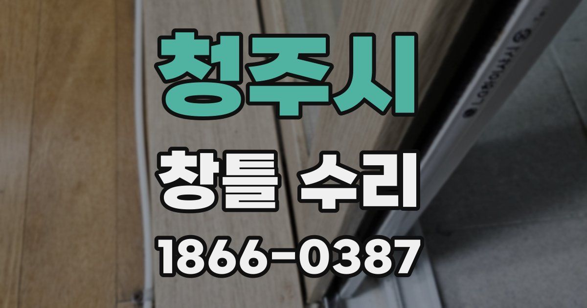 청주시 창틀 수리