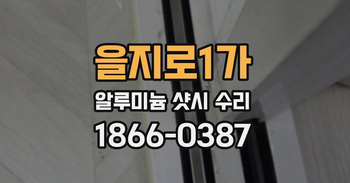 을지로1가 알루미늄 샷시 수리