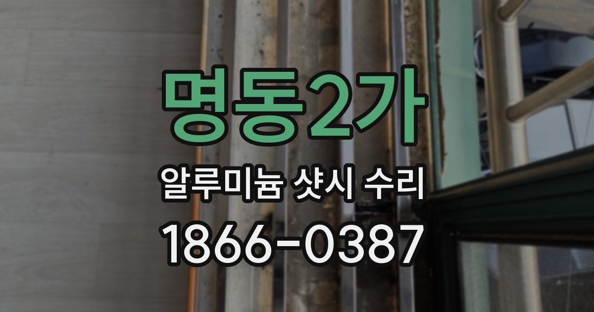 명동2가 알루미늄 샷시 수리