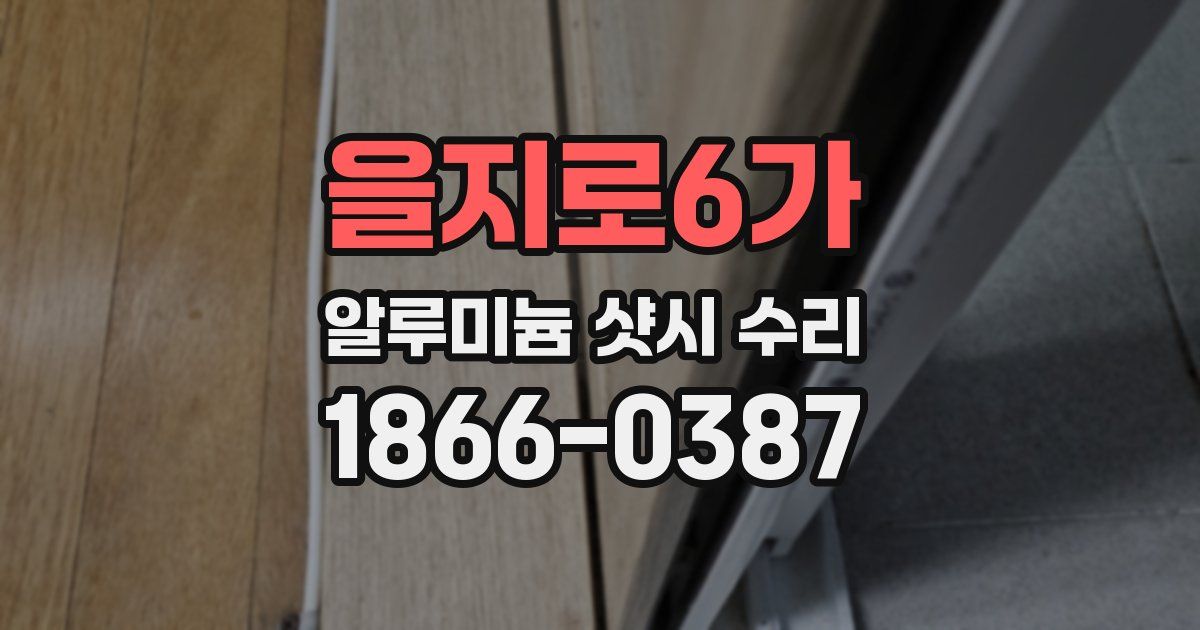 을지로6가 알루미늄 샷시 수리