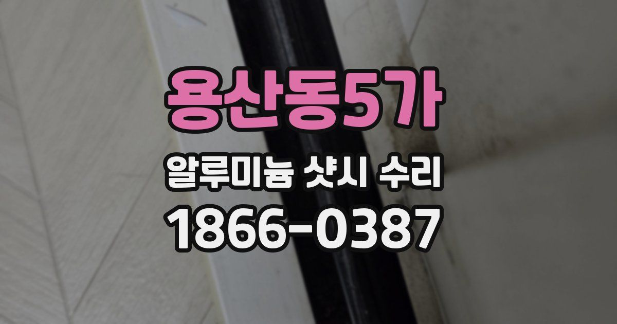 용산동5가 알루미늄 샷시 수리