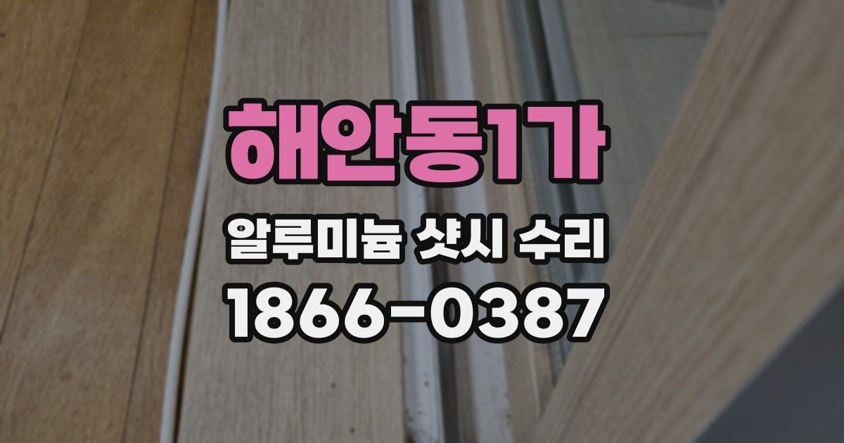 해안동1가 알루미늄 샷시 수리