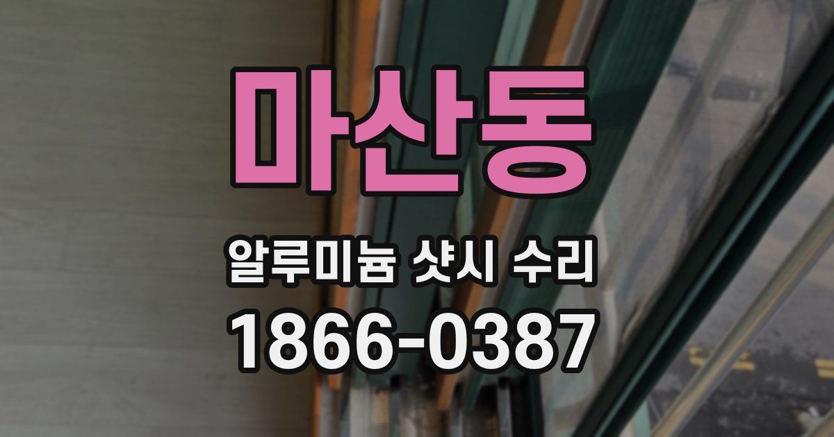 마산동 알루미늄 샷시 수리