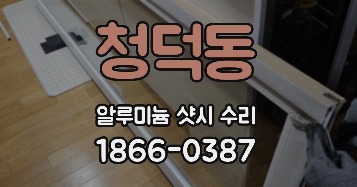 청덕동 알루미늄 샷시 수리