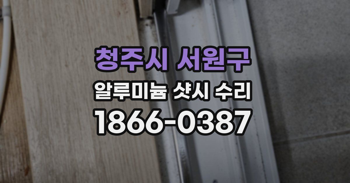 청주시 서원구 알루미늄 샷시 수리