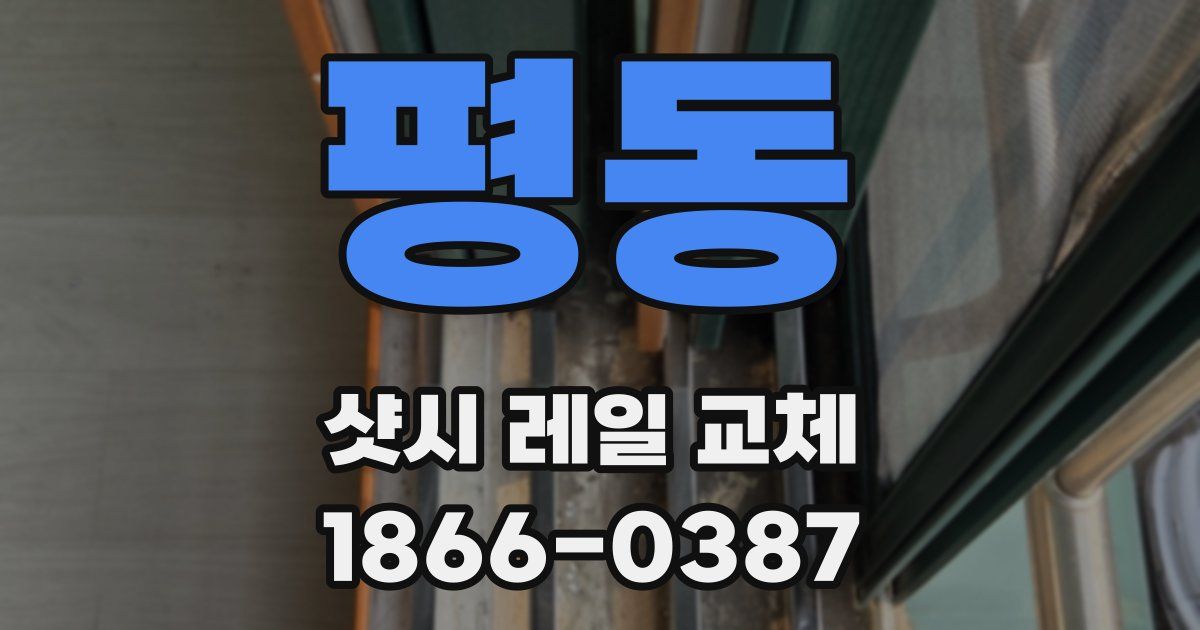 평동 샷시 레일 교체