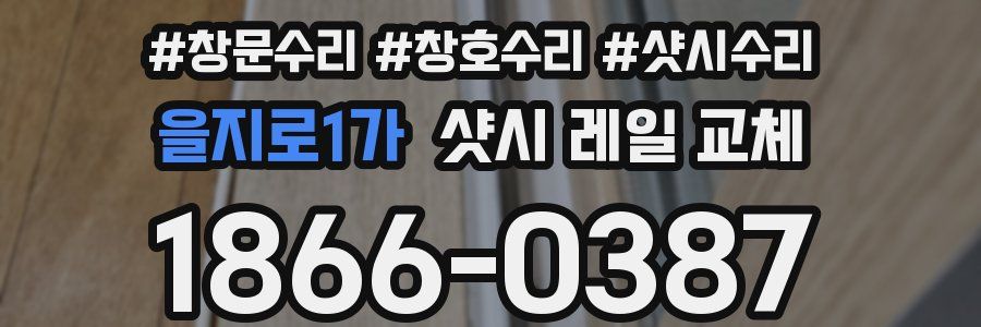 을지로1가 샷시 레일 교체