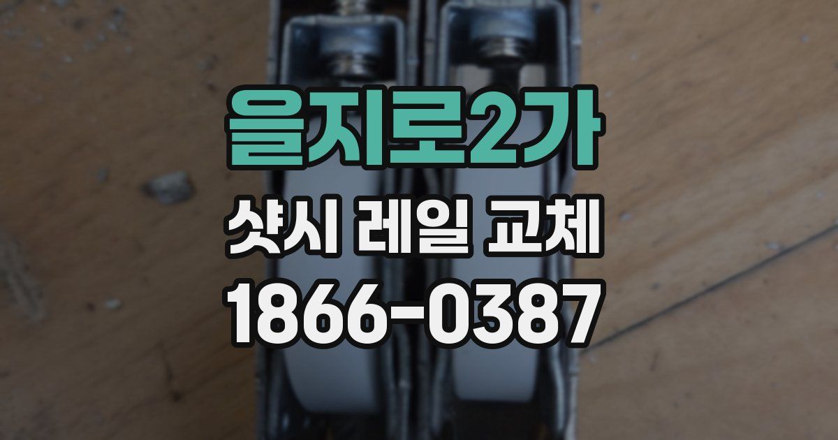을지로2가 샷시 레일 교체