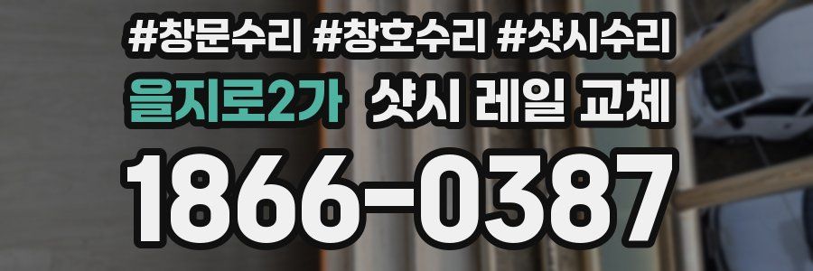 을지로2가 샷시 레일 교체