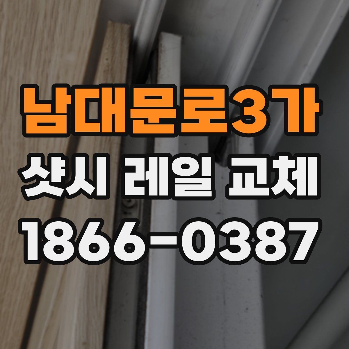 남대문로3가 샷시 레일 교체 전 집 상태에 맞는 선택법