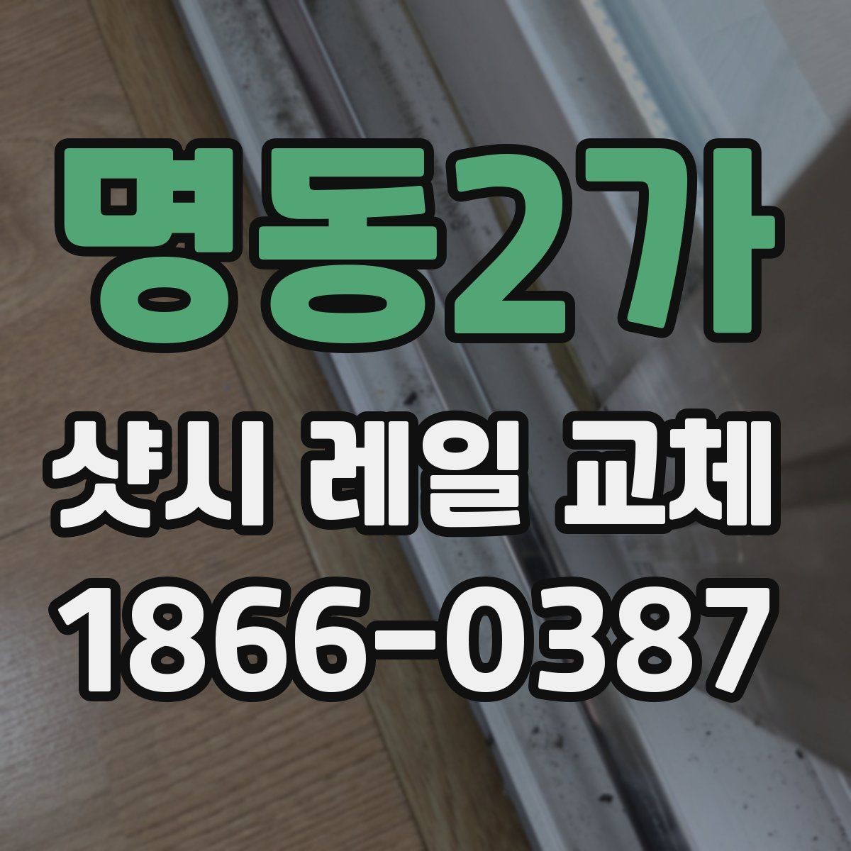 명동2가 샷시 레일 교체 전후 비교로 보는 효율