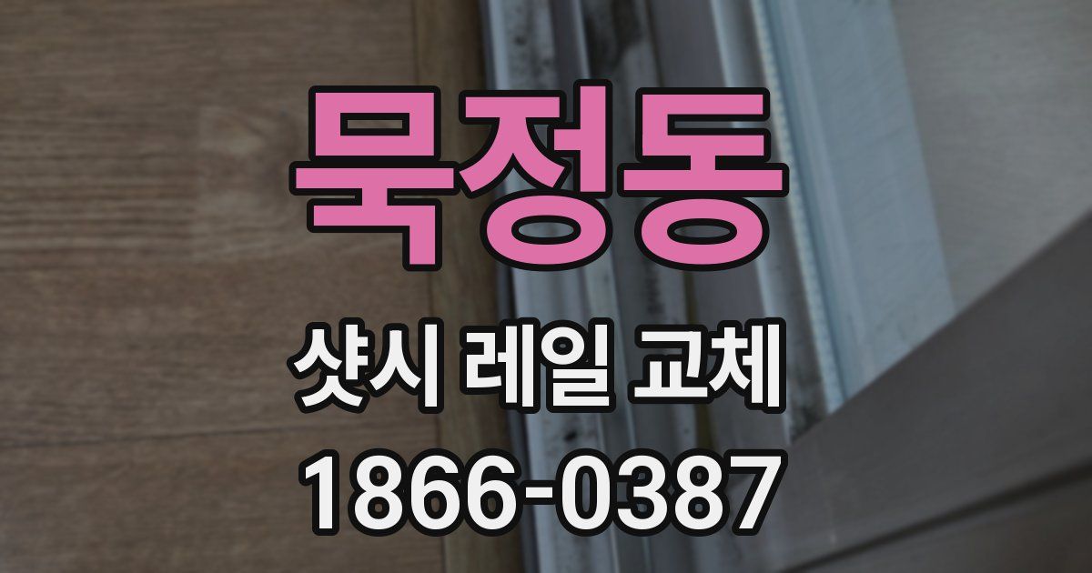 묵정동 샷시 레일 교체