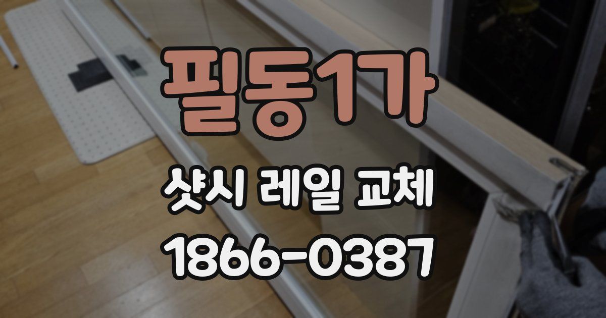 필동1가 샷시 레일 교체