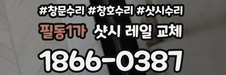 필동1가 샷시 레일 교체
