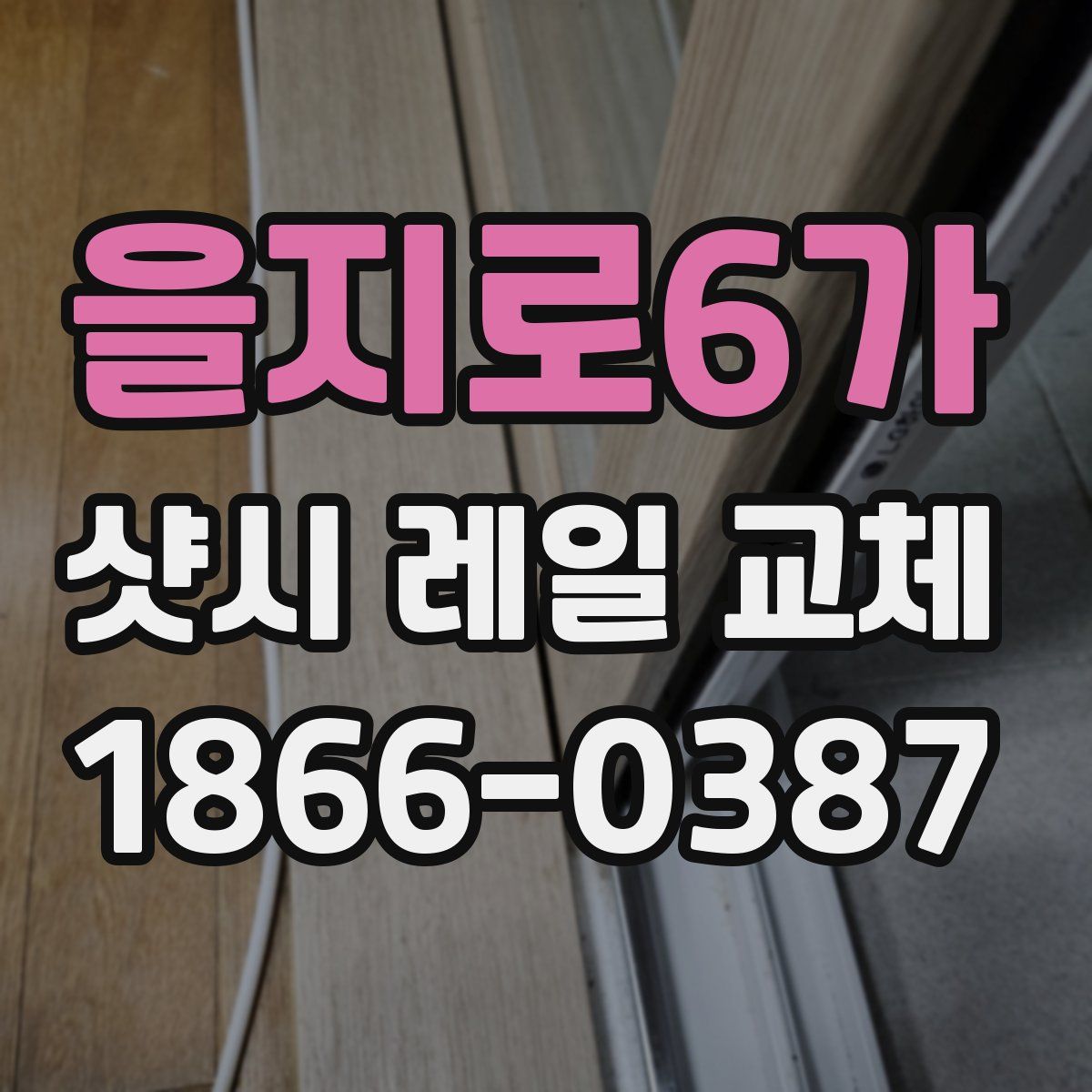 을지로6가 샷시 레일 교체