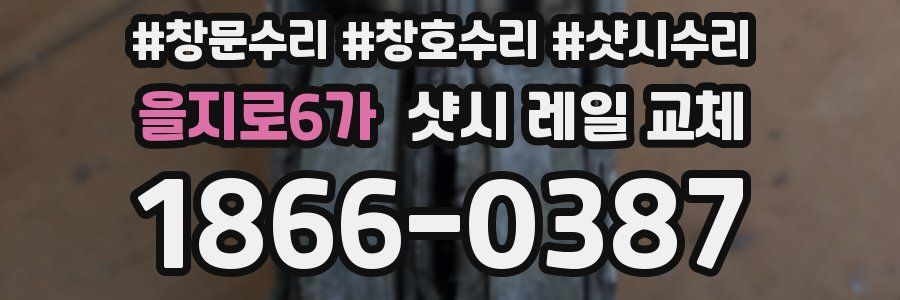 을지로6가 샷시 레일 교체