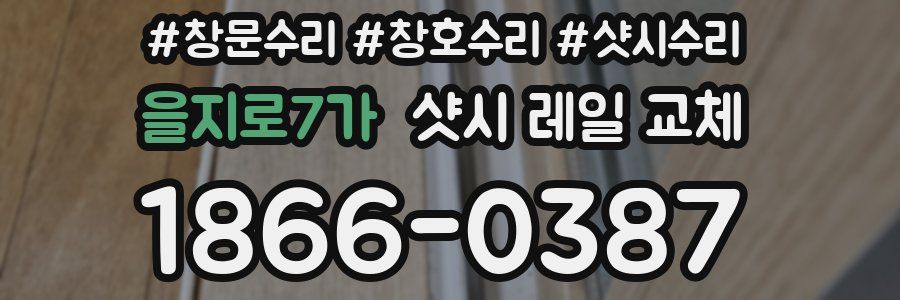 을지로7가 샷시 레일 교체