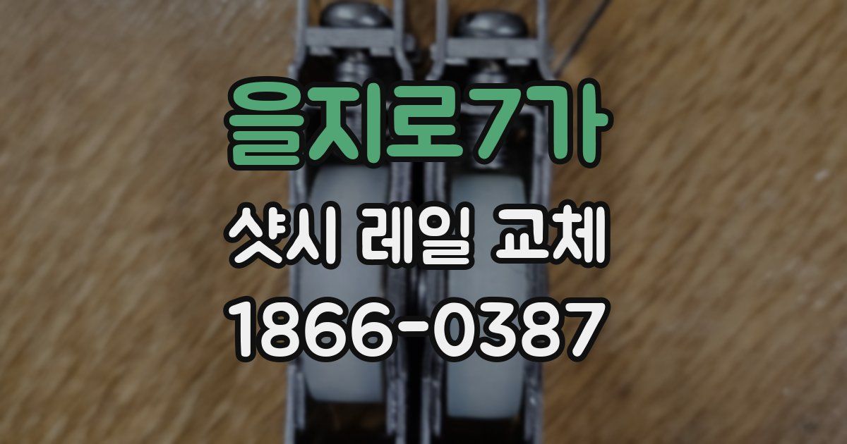 을지로7가 샷시 레일 교체