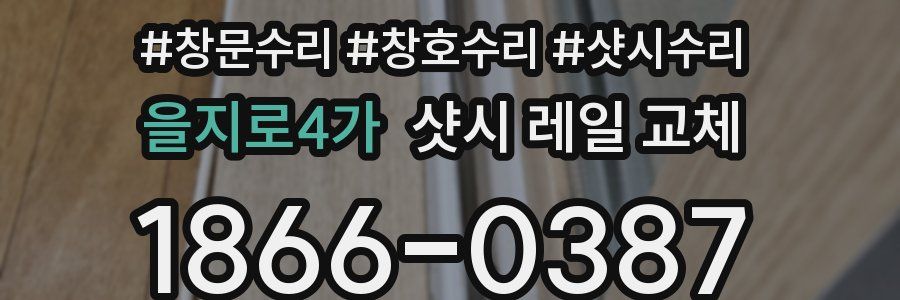 을지로4가 샷시 레일 교체