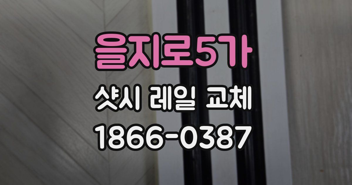 을지로5가 샷시 레일 교체