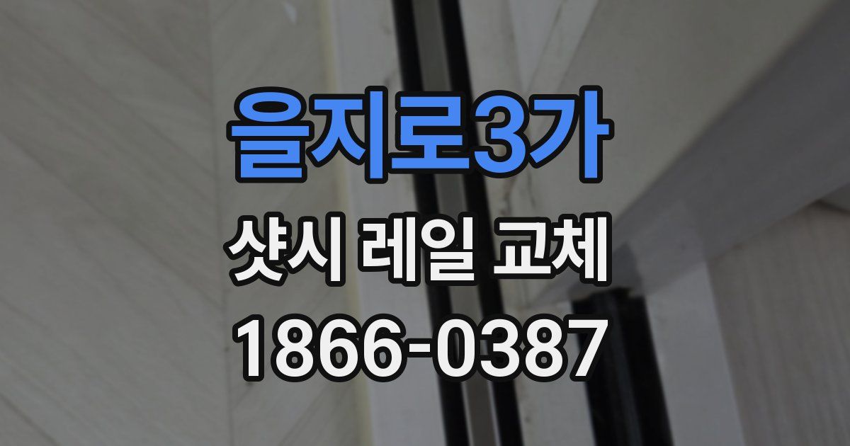 을지로3가 샷시 레일 교체