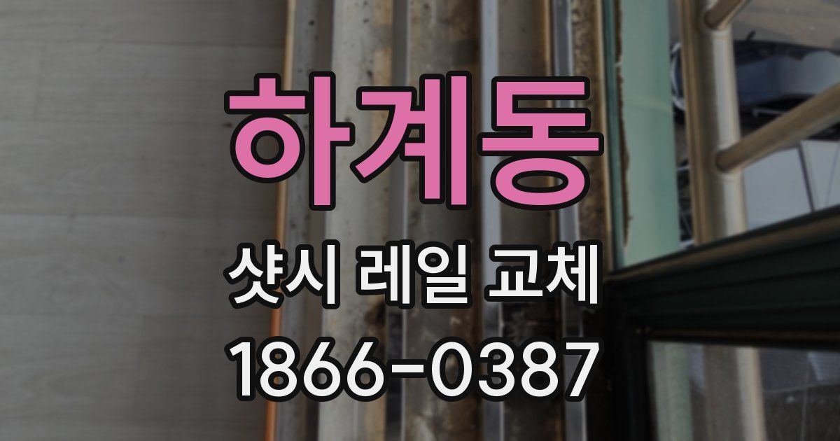 하계동 샷시 레일 교체
