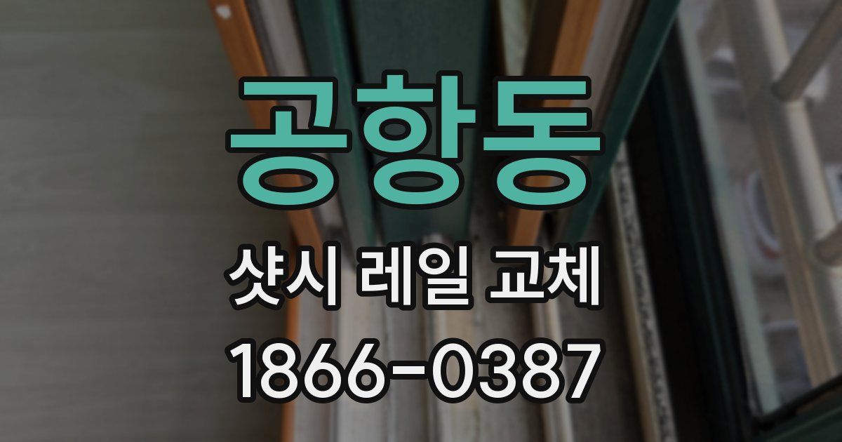 공항동 샷시 레일 교체