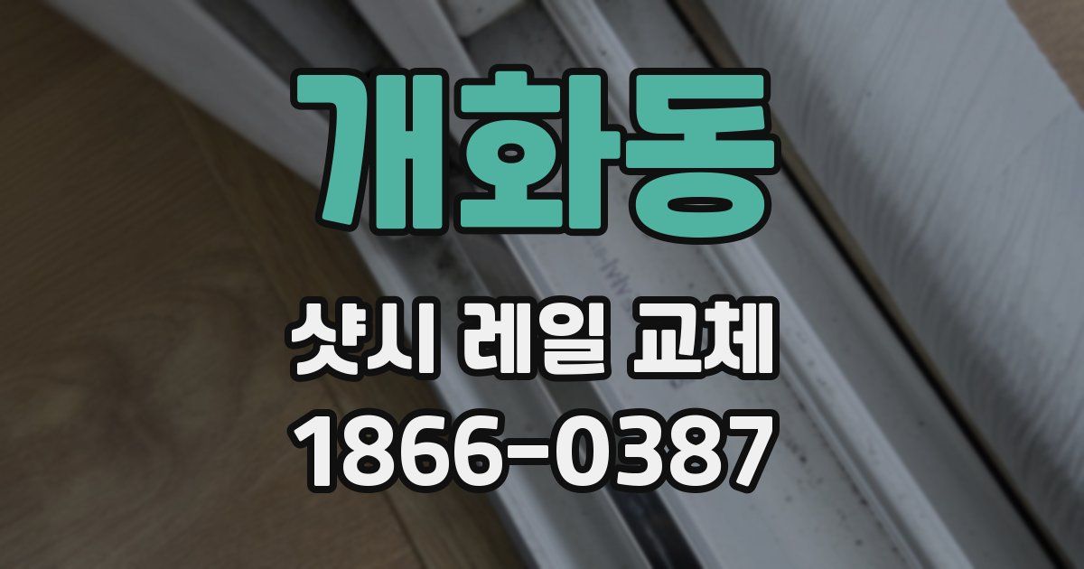 개화동 샷시 레일 교체