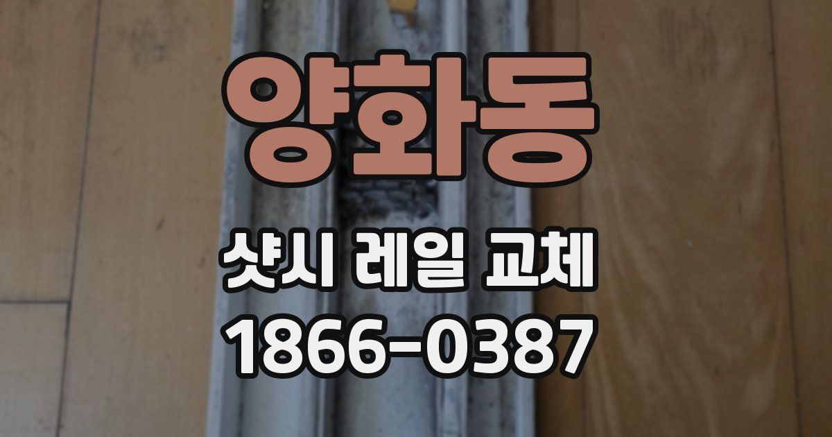 양화동 샷시 레일 교체