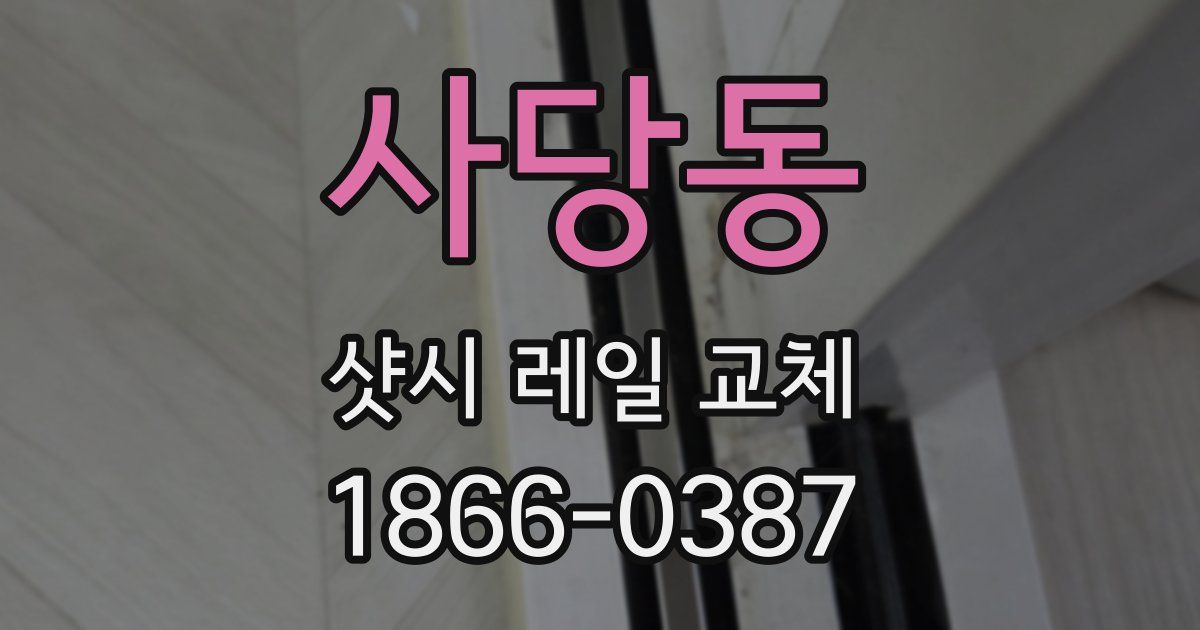 사당동 샷시 레일 교체