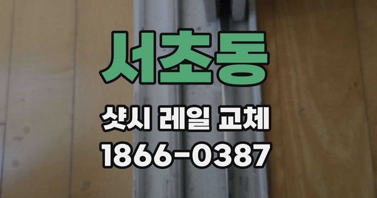 서초동 샷시 레일 교체