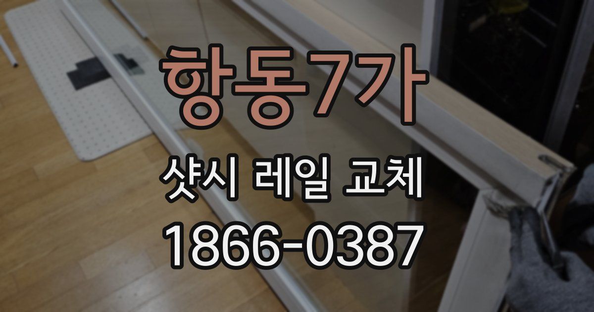 항동7가 샷시 레일 교체