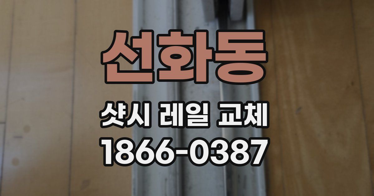 선화동 샷시 레일 교체