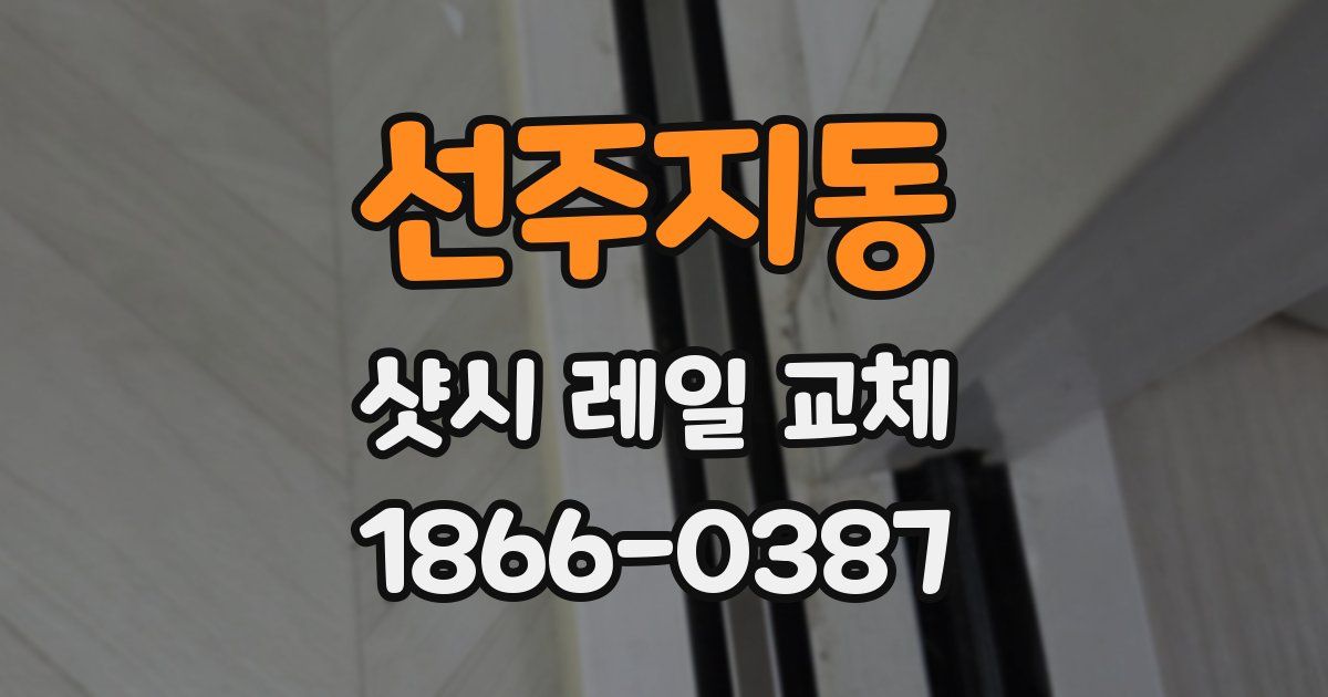 선주지동 샷시 레일 교체